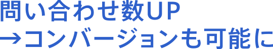 問い合わせ数UP→コンバージョンも可能に